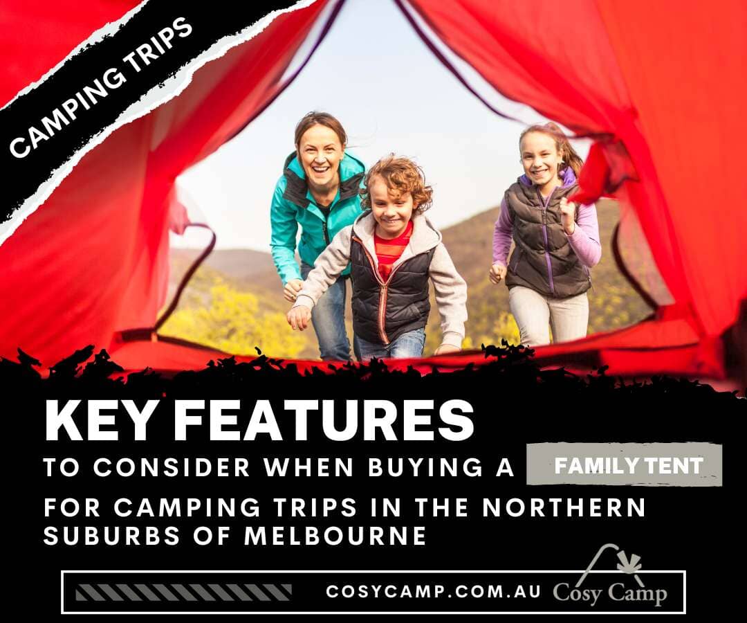 Key Features to Consider When Buying a Family Tent for Camping trips in the Northern Suburbs of Melbourne